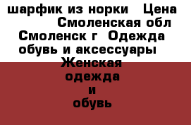 шарфик из норки › Цена ­ 1 300 - Смоленская обл., Смоленск г. Одежда, обувь и аксессуары » Женская одежда и обувь   